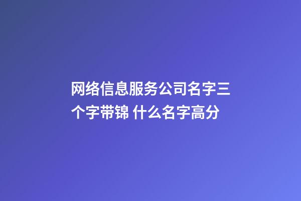 网络信息服务公司名字三个字带锦 什么名字高分-第1张-公司起名-玄机派